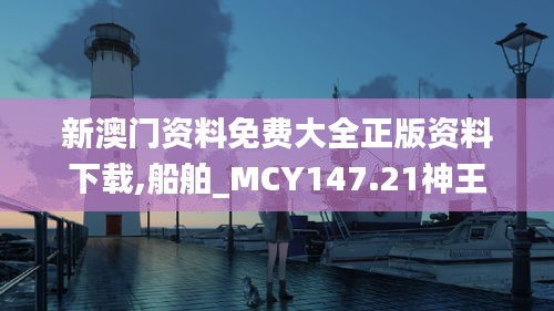 新澳门资料免费大全正版资料下载,船舶_MCY147.21神王