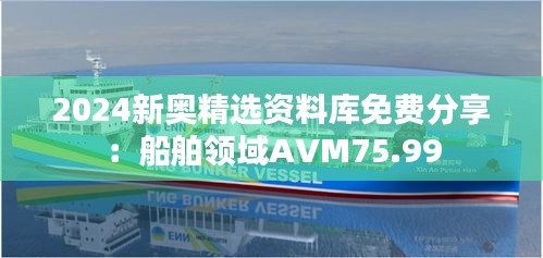 2024新奥精选资料库免费分享：船舶领域AVM75.99