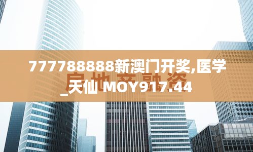 777788888新澳门开奖,医学_天仙 MOY917.44