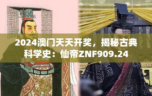 2024澳门天天开奖，揭秘古典科学史：仙帝ZNF909.24