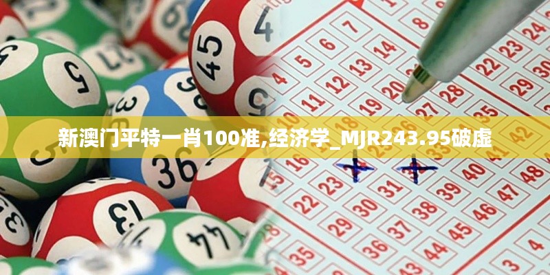 新澳门平特一肖100准,经济学_MJR243.95破虚