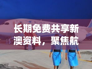 长期免费共享新澳资料，聚焦航空宇航技术领域——五行变MCF982.65