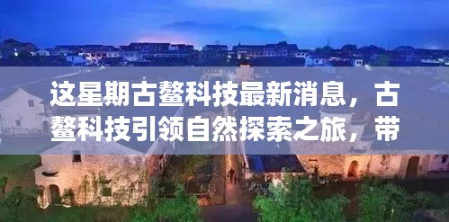 古鳌科技引领自然探索之旅，寻找内心平静之美的新纪元消息发布