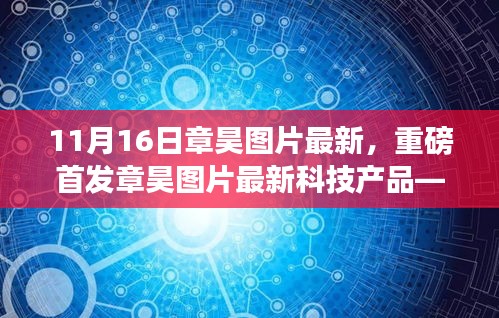 章昊最新图片科技产品重磅首发，引领未来生活潮流的高科技神器全新体验震撼来袭！