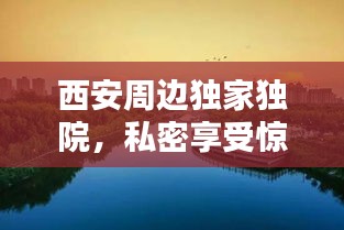 西安周边独家独院，私密享受惊艳你的眼球！