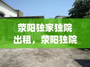 荥阳独家独院出租，荥阳独院出售 