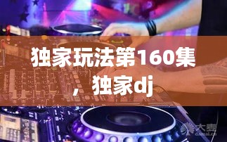 独家玩法第160集，独家dj 