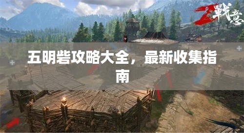 五明砦攻略大全，最新收集指南