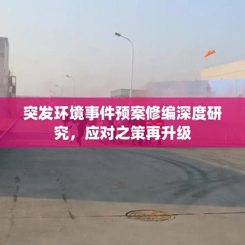 突发环境事件预案修编深度研究，应对之策再升级