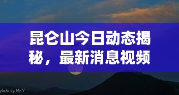 昆仑山今日动态揭秘，最新消息视频独家呈现！