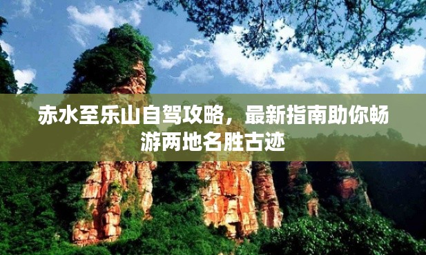 赤水至乐山自驾攻略，最新指南助你畅游两地名胜古迹