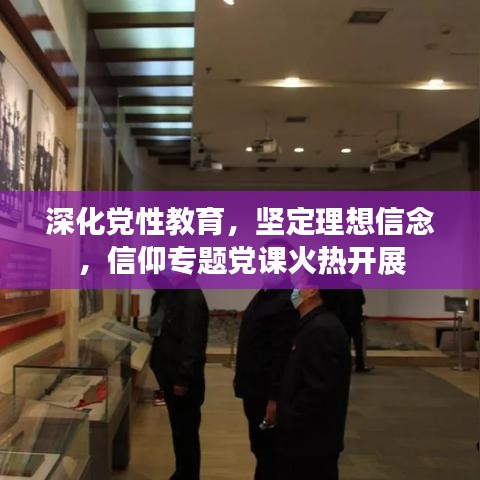 深化党性教育，坚定理想信念，信仰专题党课火热开展