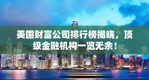 美国财富公司排行榜揭晓，顶级金融机构一览无余！