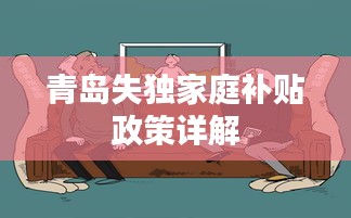 青岛失独家庭补贴政策详解