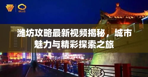 潍坊攻略最新视频揭秘，城市魅力与精彩探索之旅