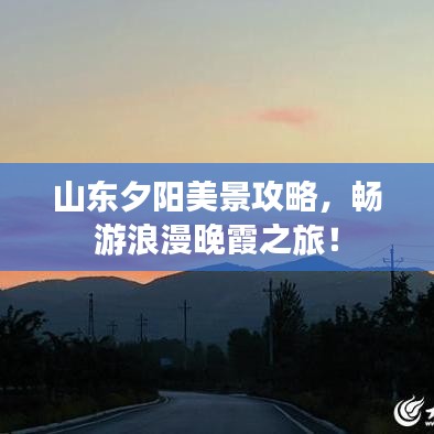 山东夕阳美景攻略，畅游浪漫晚霞之旅！