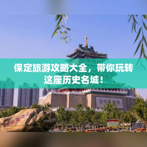 保定旅游攻略大全，带你玩转这座历史名城！