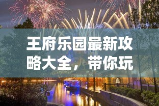 王府乐园最新攻略大全，带你玩转乐园！