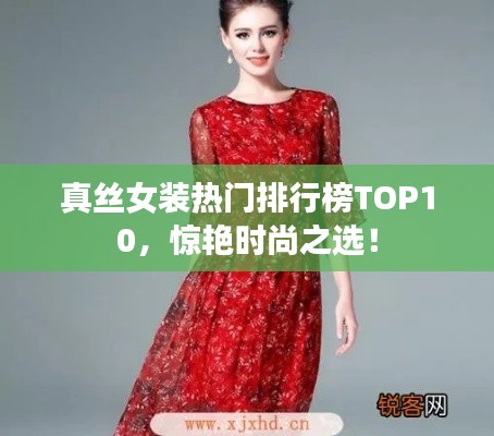 真丝女装热门排行榜TOP10，惊艳时尚之选！