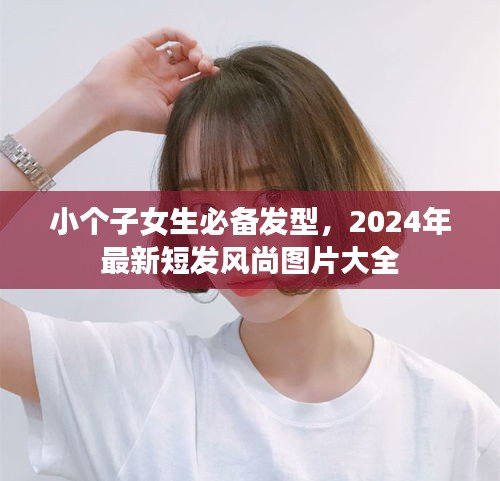 小个子女生必备发型，2024年最新短发风尚图片大全